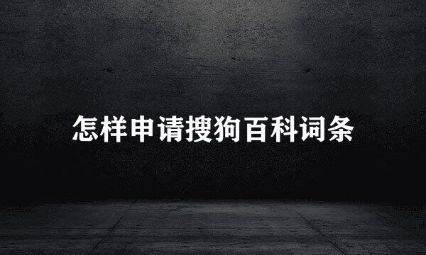 怎样申请搜狗百科词条