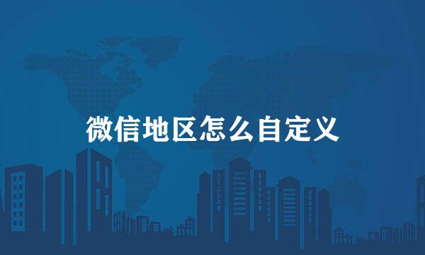 微信地区怎么自定义