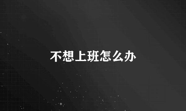 不想上班怎么办