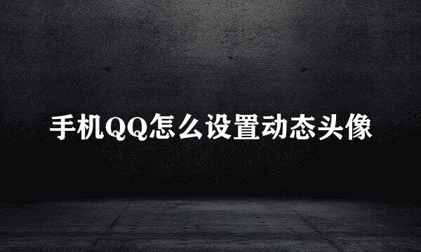 手机QQ怎么设置动态头像