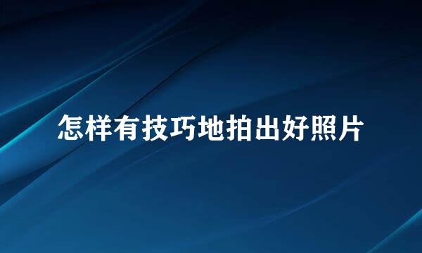 怎样有技巧地拍出好照片