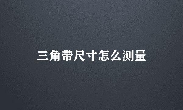三角带尺寸怎么测量