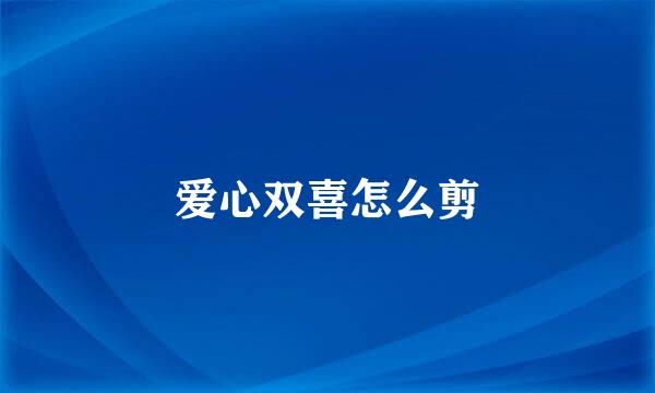 爱心双喜怎么剪