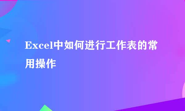 Excel中如何进行工作表的常用操作