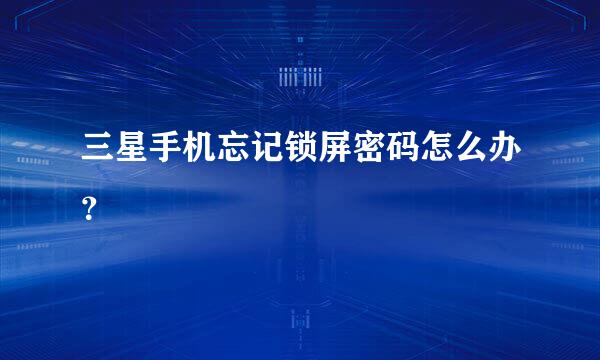三星手机忘记锁屏密码怎么办？