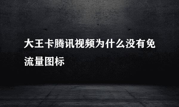 大王卡腾讯视频为什么没有免流量图标