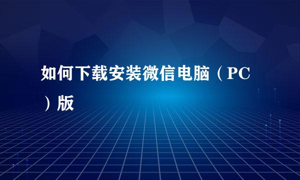 如何下载安装微信电脑（PC）版