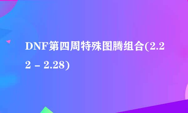 DNF第四周特殊图腾组合(2.22 - 2.28)