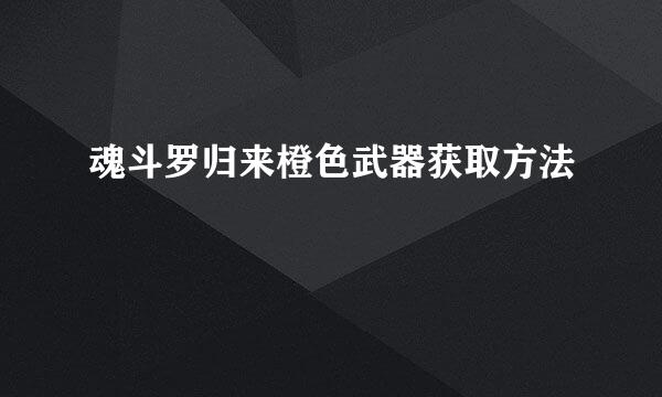 魂斗罗归来橙色武器获取方法