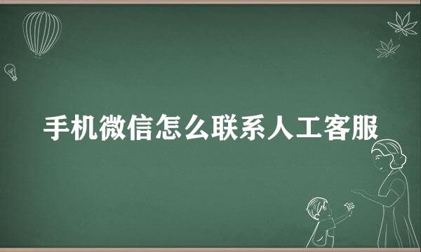 手机微信怎么联系人工客服