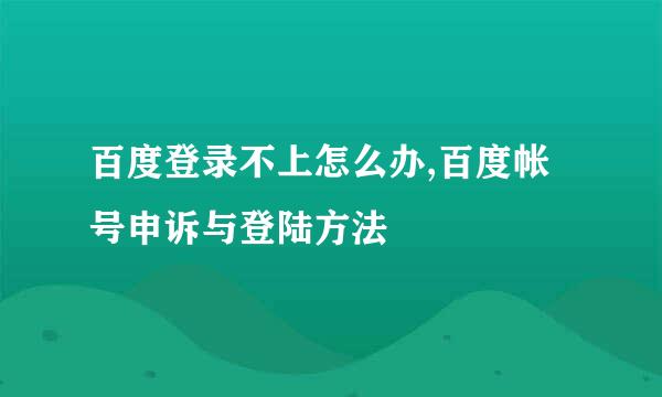 百度登录不上怎么办,百度帐号申诉与登陆方法