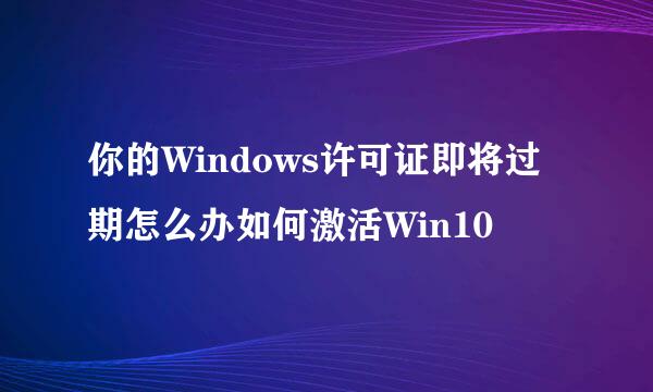 你的Windows许可证即将过期怎么办如何激活Win10