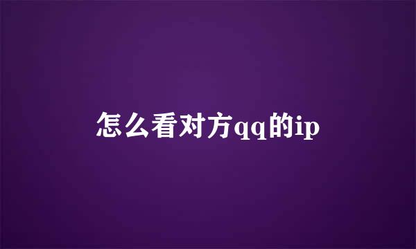 怎么看对方qq的ip