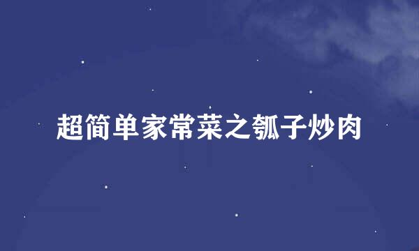 超简单家常菜之瓠子炒肉