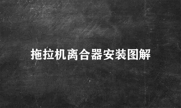 拖拉机离合器安装图解