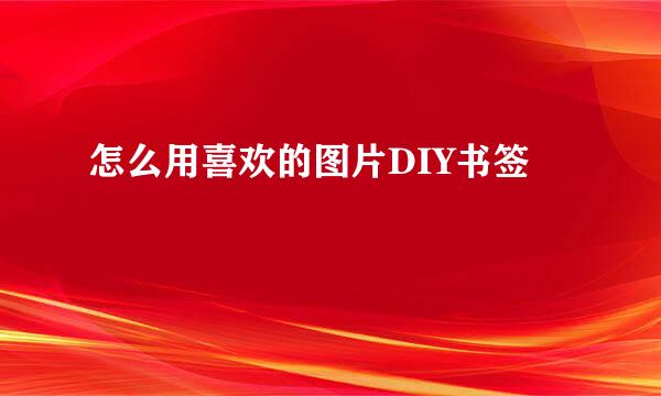 怎么用喜欢的图片DIY书签