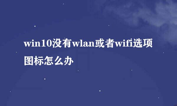 win10没有wlan或者wifi选项图标怎么办