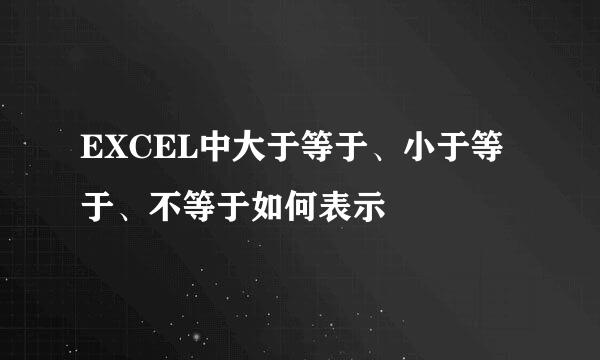 EXCEL中大于等于、小于等于、不等于如何表示