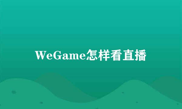 WeGame怎样看直播