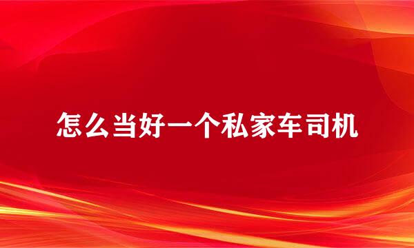 怎么当好一个私家车司机