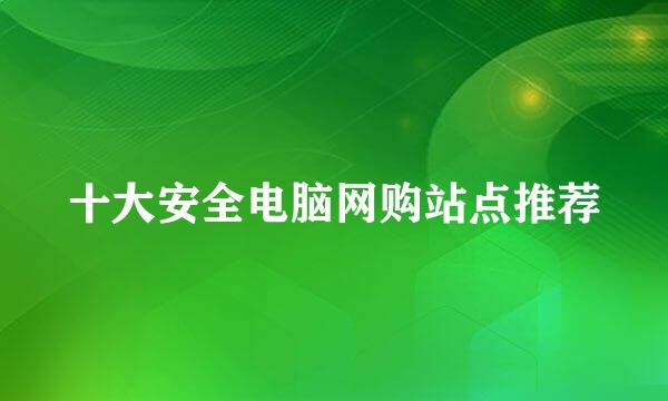 十大安全电脑网购站点推荐
