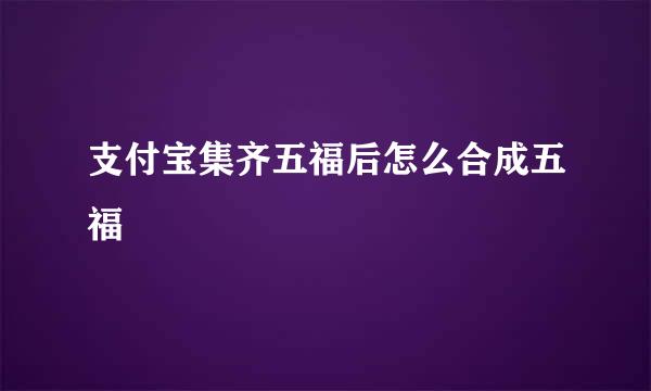 支付宝集齐五福后怎么合成五福