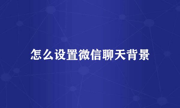 怎么设置微信聊天背景
