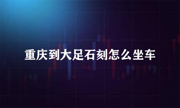 重庆到大足石刻怎么坐车