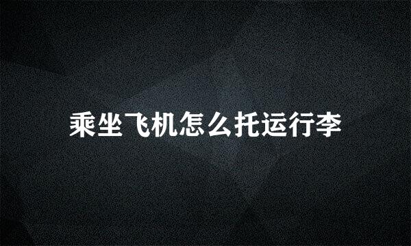 乘坐飞机怎么托运行李