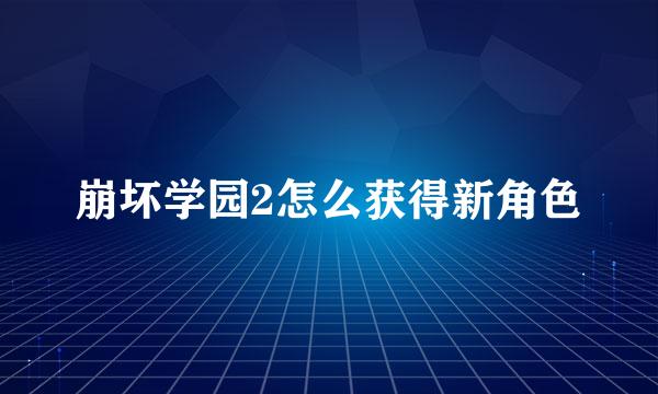 崩坏学园2怎么获得新角色
