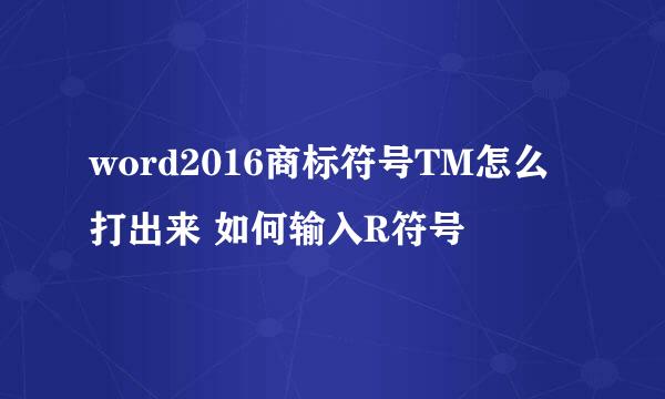 word2016商标符号TM怎么打出来 如何输入R符号