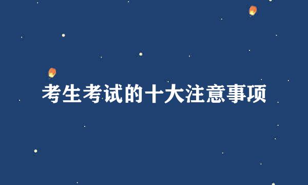 考生考试的十大注意事项