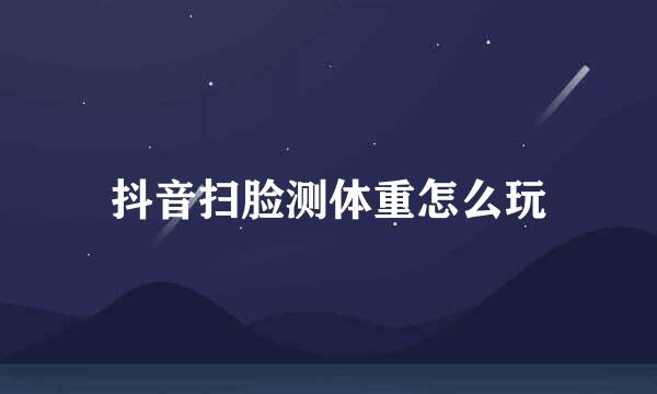 抖音扫脸测体重怎么玩