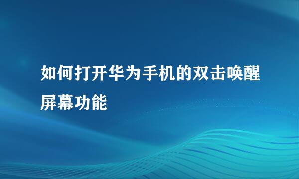 如何打开华为手机的双击唤醒屏幕功能