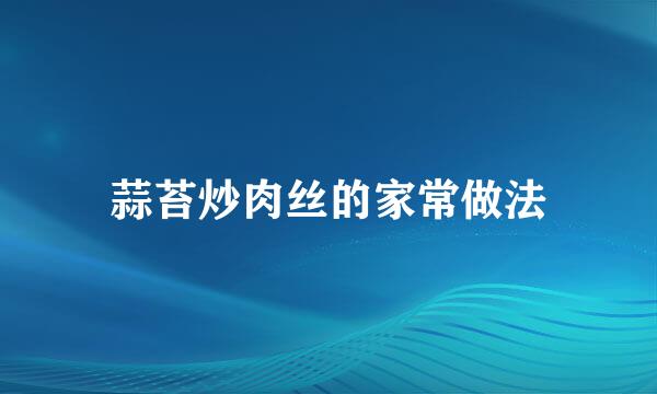蒜苔炒肉丝的家常做法