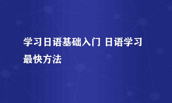 学习日语基础入门 日语学习最快方法