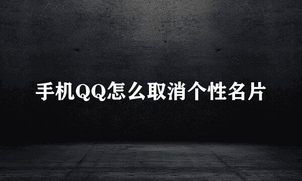 手机QQ怎么取消个性名片