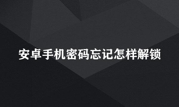 安卓手机密码忘记怎样解锁