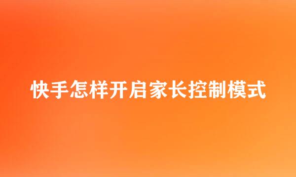快手怎样开启家长控制模式