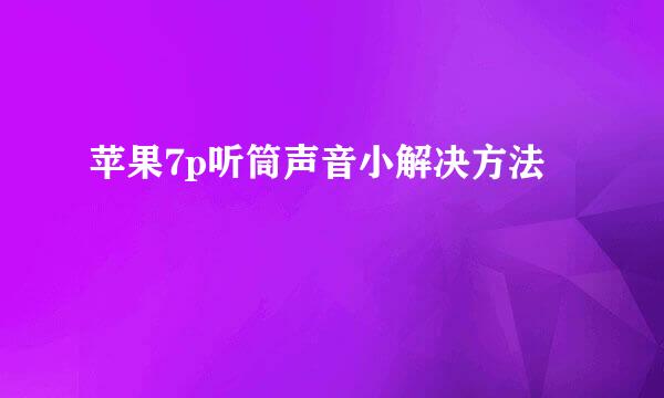 苹果7p听筒声音小解决方法