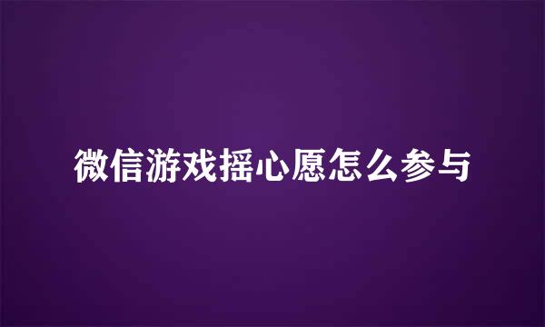 微信游戏摇心愿怎么参与