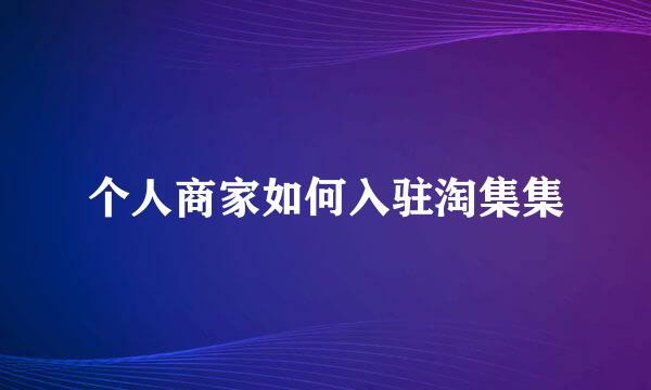 个人商家如何入驻淘集集