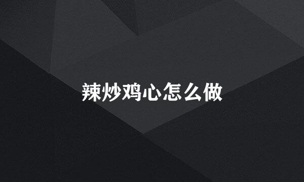 辣炒鸡心怎么做