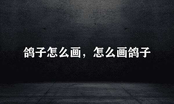 鸽子怎么画，怎么画鸽子