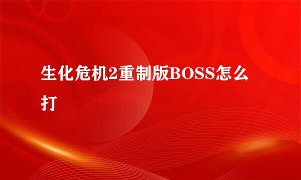 生化危机2重制版BOSS怎么打