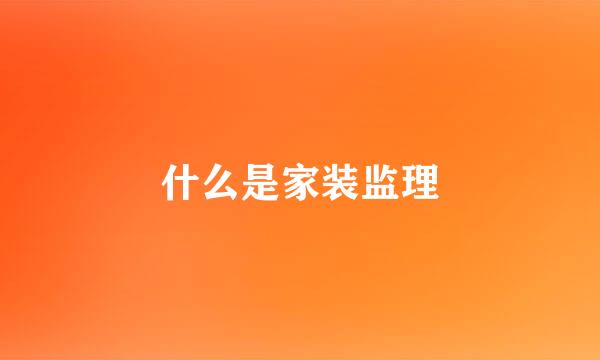 什么是家装监理
