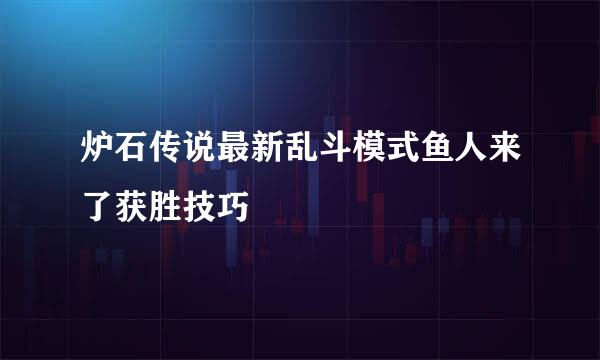 炉石传说最新乱斗模式鱼人来了获胜技巧