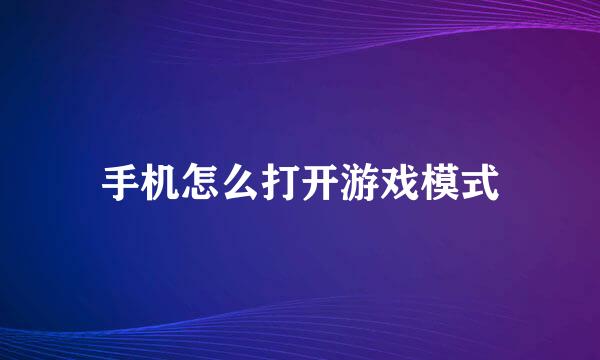 手机怎么打开游戏模式