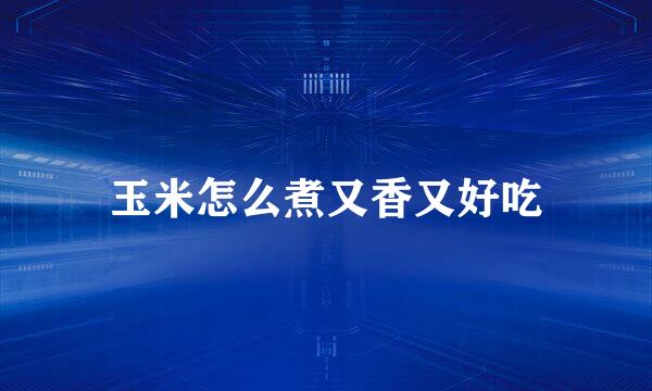 玉米怎么煮又香又好吃