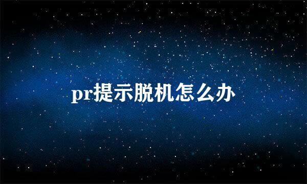 pr提示脱机怎么办
